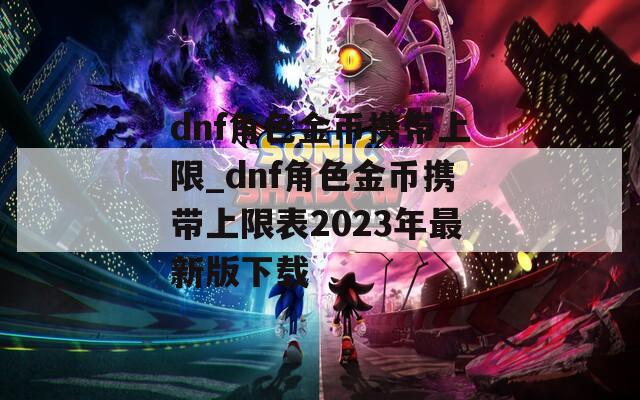 dnf角色金币携带上限_dnf角色金币携带上限表2023年最新版下载  第1张