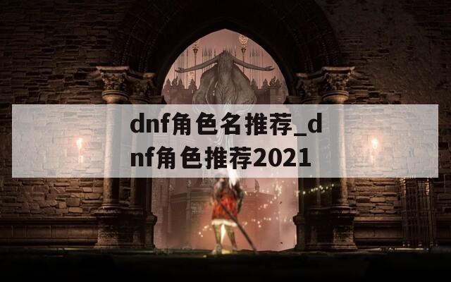 dnf角色名推荐_dnf角色推荐2021