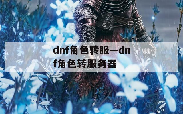 dnf角色转服—dnf角色转服务器
