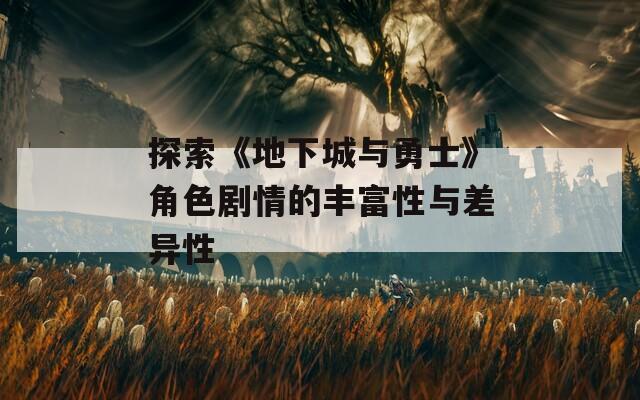 探索《地下城与勇士》角色剧情的丰富性与差异性