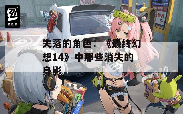 失落的角色：《最终幻想14》中那些消失的身影