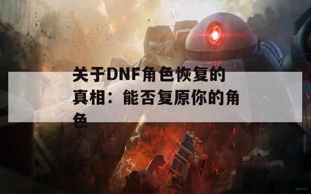 关于DNF角色恢复的真相：能否复原你的角色  第1张