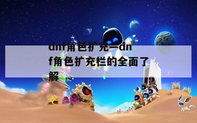 dnf角色扩充—dnf角色扩充栏的全面了解