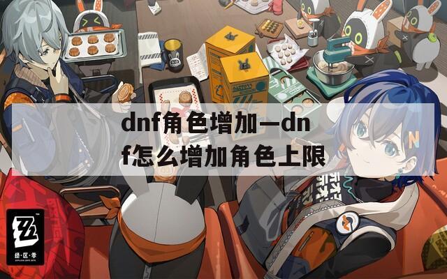 dnf角色增加—dnf怎么增加角色上限  第1张
