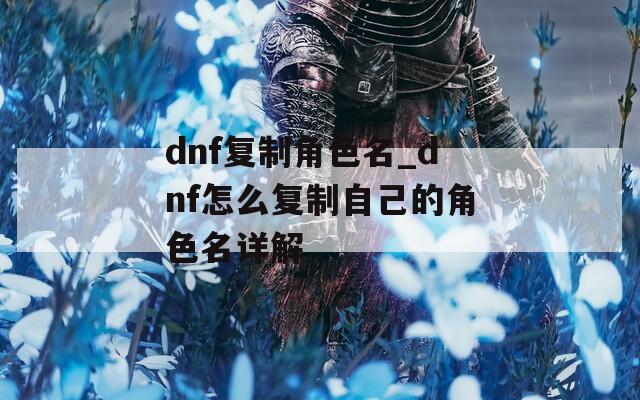 dnf复制角色名_dnf怎么复制自己的角色名详解