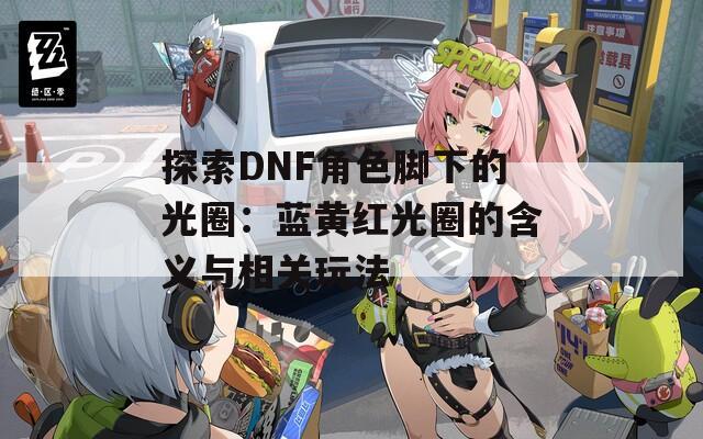 探索DNF角色脚下的光圈：蓝黄红光圈的含义与相关玩法