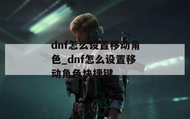 dnf怎么设置移动角色_dnf怎么设置移动角色快捷键