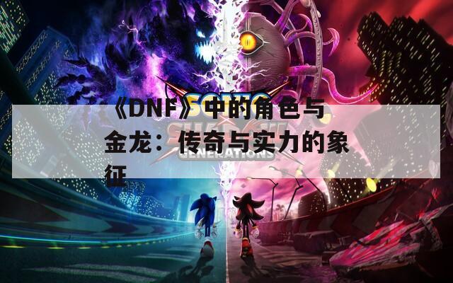 《DNF》中的角色与金龙：传奇与实力的象征  第1张