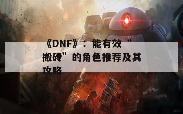 《DNF》：能有效“搬砖”的角色推荐及其攻略