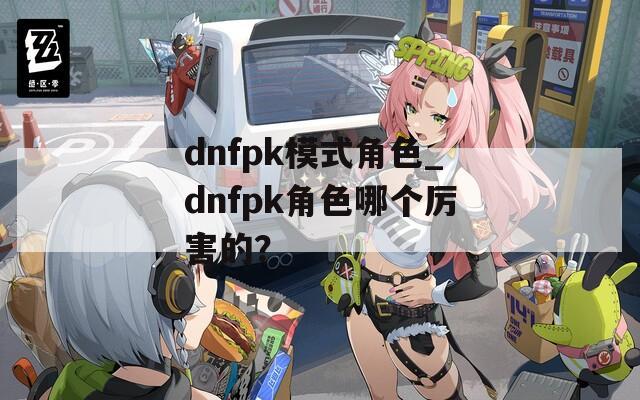 dnfpk模式角色_dnfpk角色哪个厉害的？