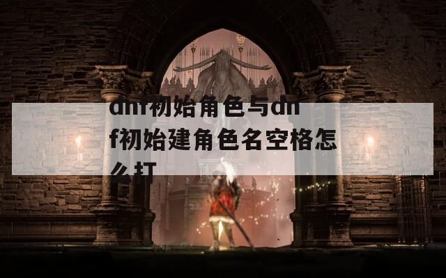 dnf初始角色与dnf初始建角色名空格怎么打