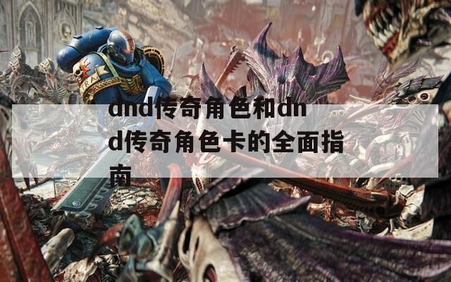 dnd传奇角色和dnd传奇角色卡的全面指南