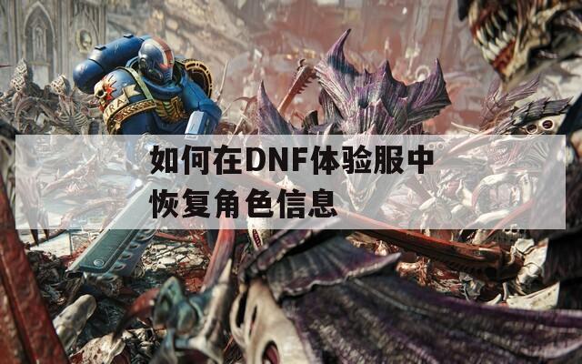如何在DNF体验服中恢复角色信息