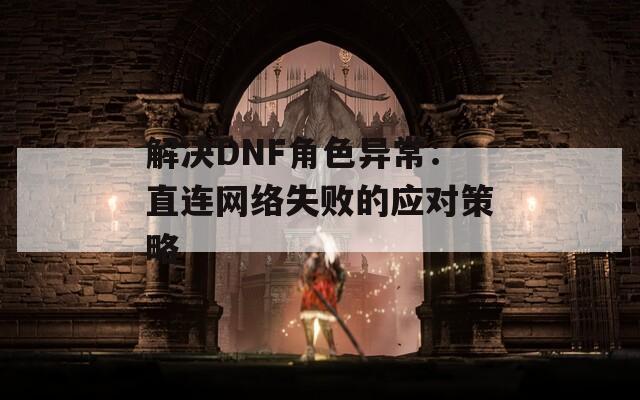 解决DNF角色异常：直连网络失败的应对策略