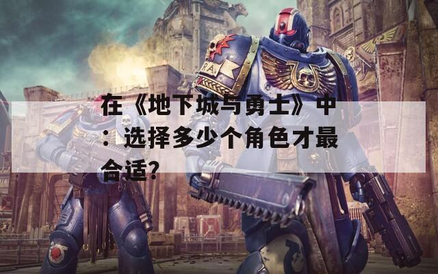 在《地下城与勇士》中：选择多少个角色才最合适？