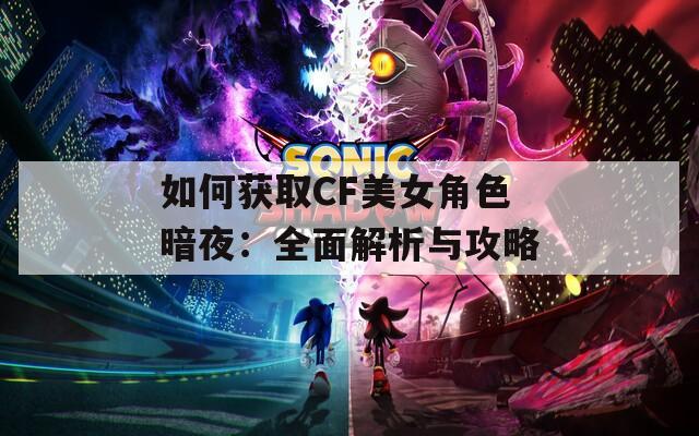 如何获取CF美女角色暗夜：全面解析与攻略  第1张