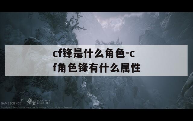 cf锋是什么角色-cf角色锋有什么属性  第1张