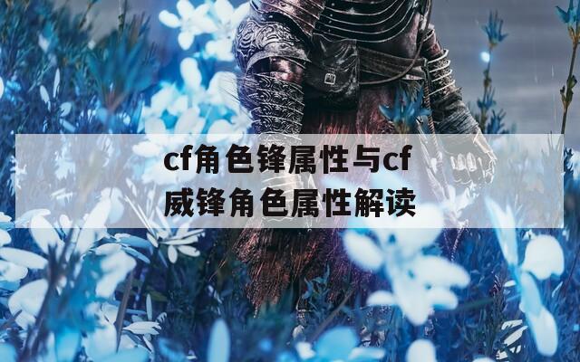 cf角色锋属性与cf威锋角色属性解读