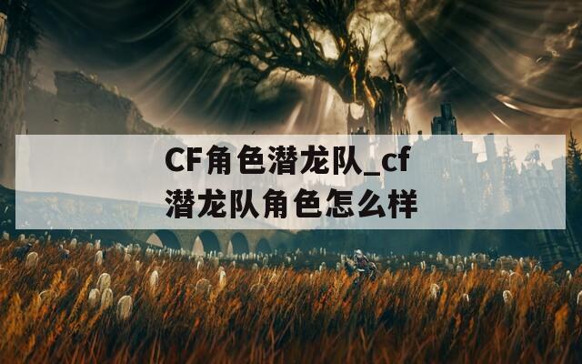 CF角色潜龙队_cf潜龙队角色怎么样  第1张