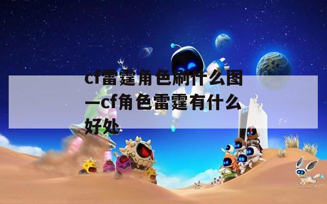 cf雷霆角色刷什么图—cf角色雷霆有什么好处  第1张