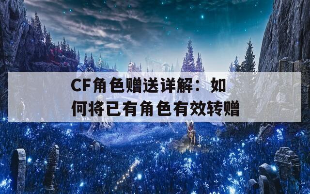 CF角色赠送详解：如何将已有角色有效转赠