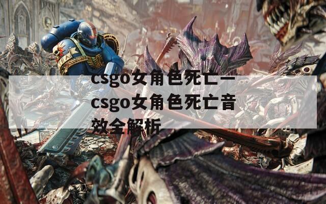 csgo女角色死亡—csgo女角色死亡音效全解析