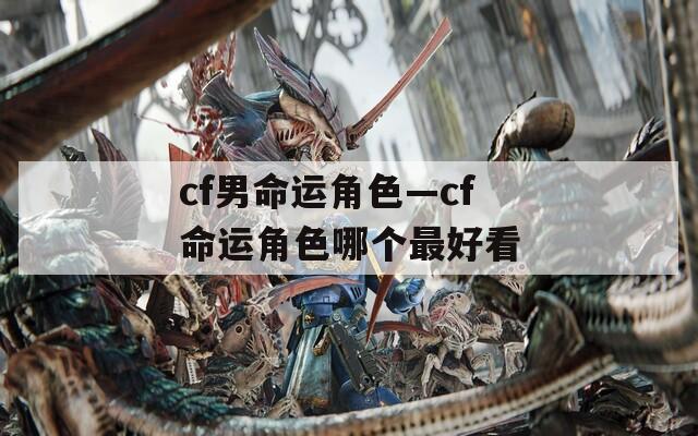 cf男命运角色—cf命运角色哪个最好看