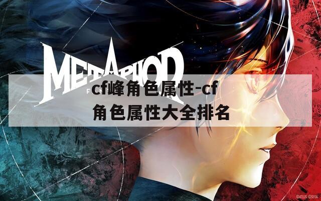 cf峰角色属性-cf角色属性大全排名