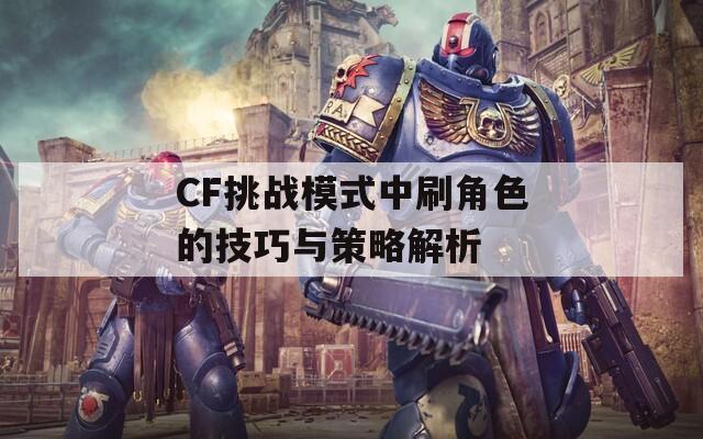 CF挑战模式中刷角色的技巧与策略解析