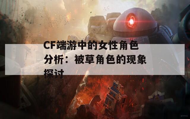 CF端游中的女性角色分析：被草角色的现象探讨